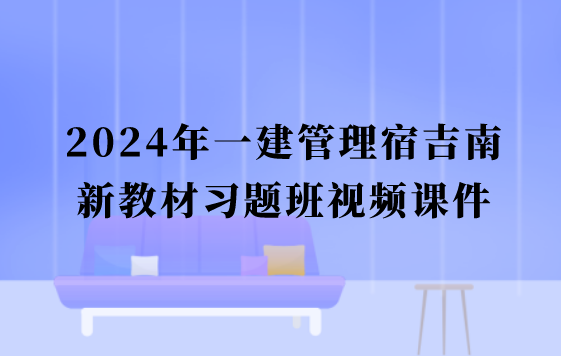 2024年一建管理宿吉南新教材习题班完整版视频课件百度云网盘