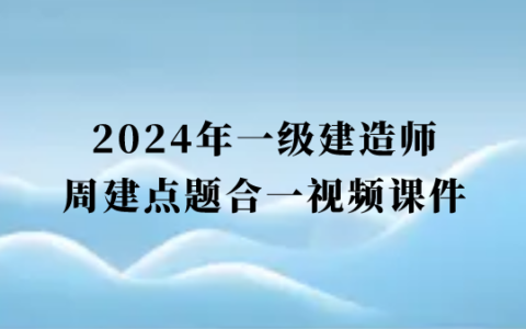 周建2024年一级建造师点题合一视频课件全套百度网盘（一建管理视频讲义pdf）