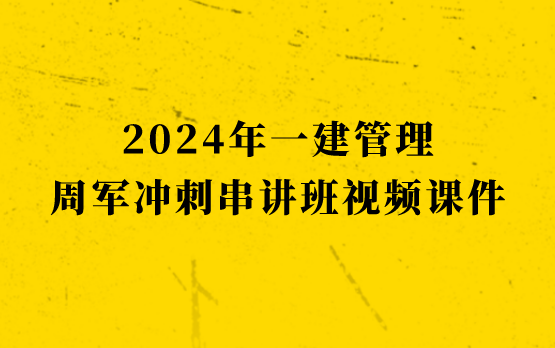 周军2024年一建管理冲刺串讲班视频课件网盘下载（一级建造师最新视频教程）