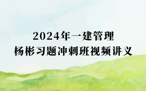 2024年一建管理杨彬习题冲刺班视频讲义百度云下载