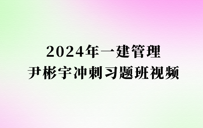 尹彬宇2024年一建管理冲刺习题班全套视频课件百度云网盘