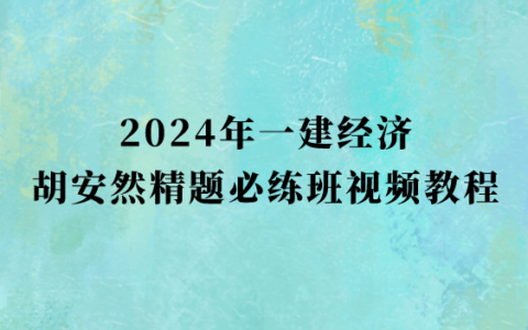 2024年一建经济精题必练班胡安然最新视频教程百度云下载