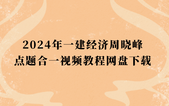 一建经济2024年周晓峰点题合一视频教程网盘下载（新教材完整版）