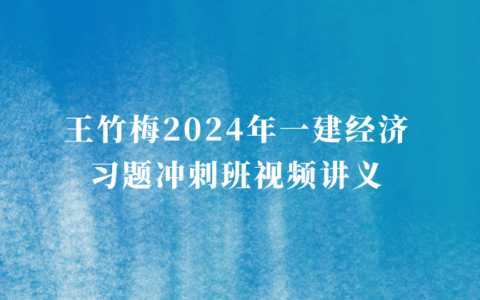 王竹梅一建经济习题冲刺班视频讲义百度云分享（2024年一级建造师视频资料）
