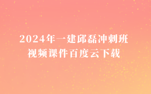2024年一建邱磊冲刺班视频课件百度云下载（一建经济新教材全套视频讲义）