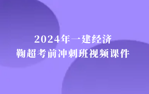 鞠超2024年一建经济考前冲刺班视频课件讲义完整版百度云网盘