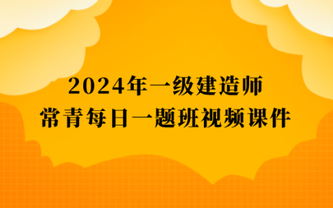 2024年一级建造师常青每日一题班视频课件网盘下载（一建建筑全套视频资料）
