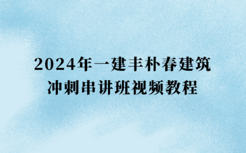 2024年一建丰朴春建筑冲刺串讲班视频教程百度网盘（新教材完整版）