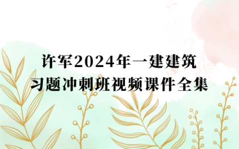 许军2024年一建建筑习题冲刺班视频课件全集百度云网盘