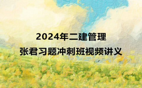 二建管理2024年张君习题冲刺班视频讲义百度云网盘