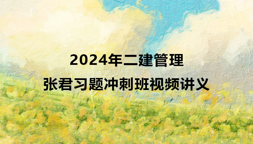 二建管理2024年张君习题冲刺班视频讲义百度云网盘