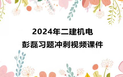 彭磊2024年二建机电新教材视频讲义百度云（精讲+习题+冲刺）