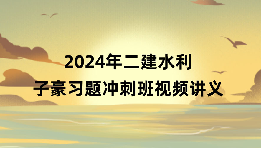 2024年二建子豪水利新教材冲刺班视频讲义网盘下载