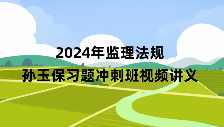 2024年监理法规孙玉保习题班视频课件全集百度云