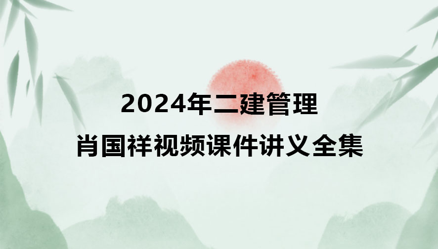 肖国祥2024年二建管理视频课件讲义全集百度云（习题+冲刺）