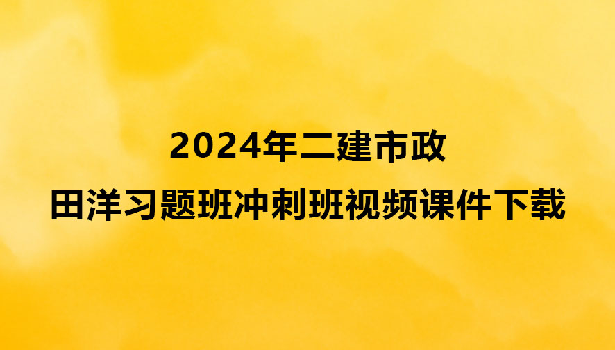 田洋2024年二建市政习题班冲刺班最新视频课件下载