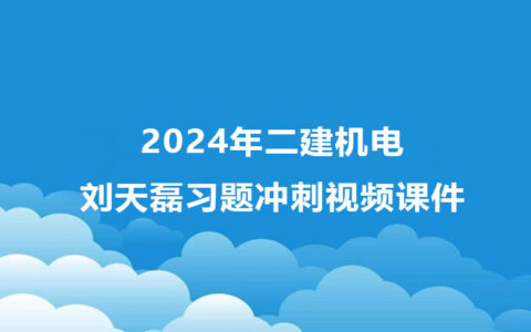 2024年二建刘天磊机电冲刺班教学视频课件全集百度云下载