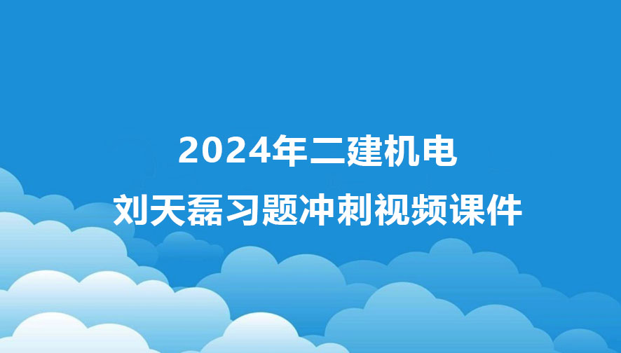 2024年二建刘天磊机电冲刺班教学视频课件全集百度云下载