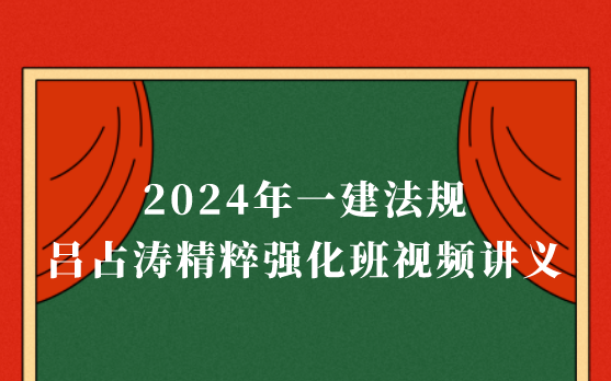 吕占涛一建法规2024年精粹强化班视频讲义网盘下载（一建新教材视频百度云）