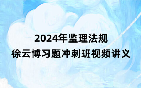 徐云博2024年监理法规习题冲刺班视频讲义百度云下载