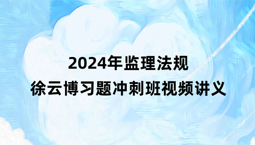 徐云博2024年监理法规习题冲刺班视频讲义百度云下载