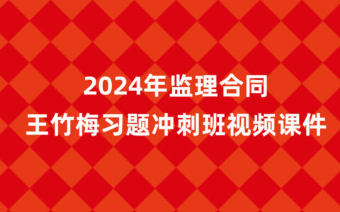 王竹梅2024年监理工程师合同新教材视频课件百度云（习题+冲刺）