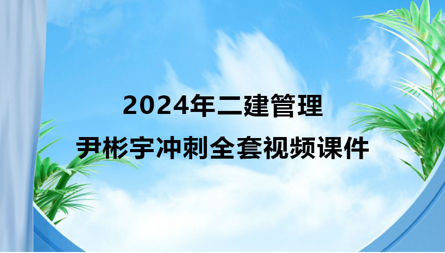 尹彬宇2024年二建管理冲刺全套视频课件百度云下载