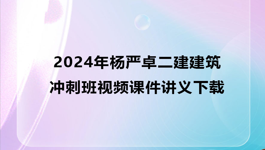 杨严卓二建建筑2024年冲刺班视频课件讲义下载