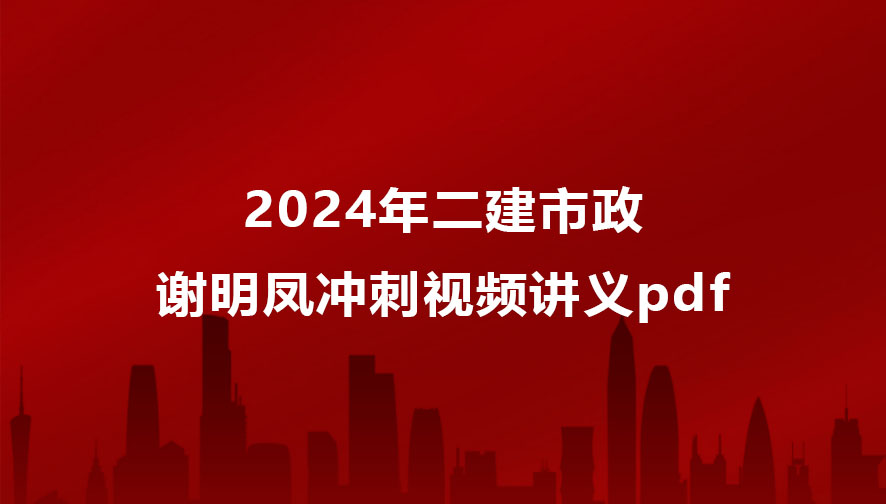 2024年二建市政谢明凤冲刺视频讲义pdf百度云下载