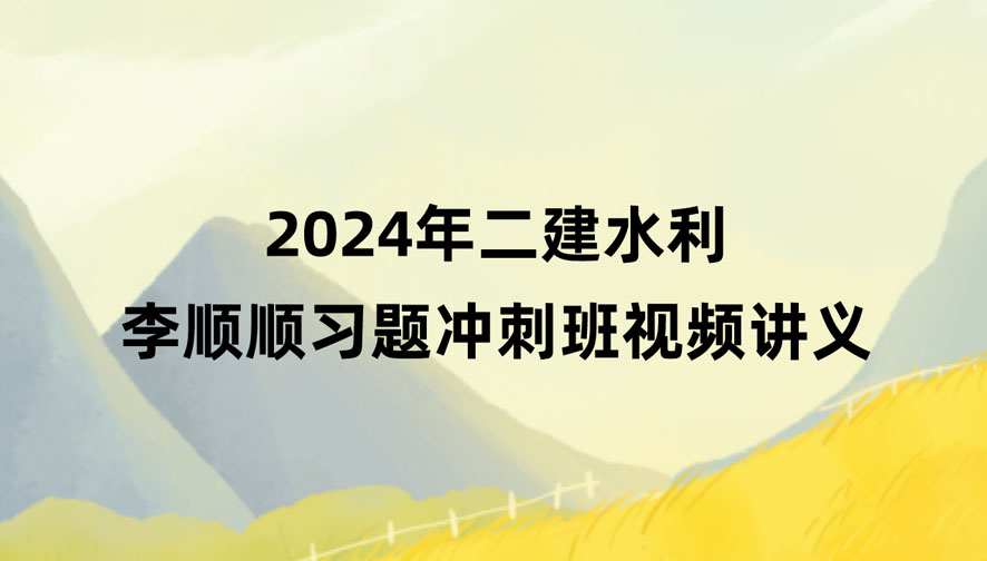 2024年二建水利李顺顺新教材视频教程网盘下载（习题+冲刺）