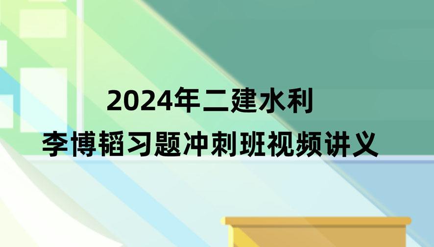 李博韬2024年二建水利视频教程讲义百度云（习题+冲刺）