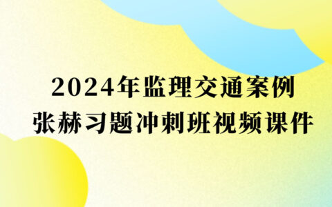 2024年张赫监理工程师冲刺班视频网盘下载（监理交通案例视频课件全集）
