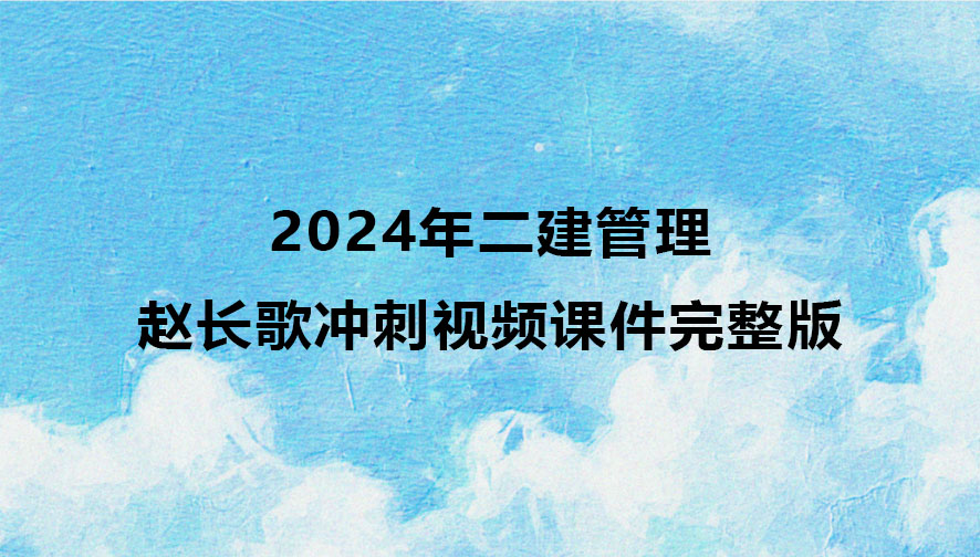 2024年二建赵长歌管理冲刺视频课件完整版百度云网盘