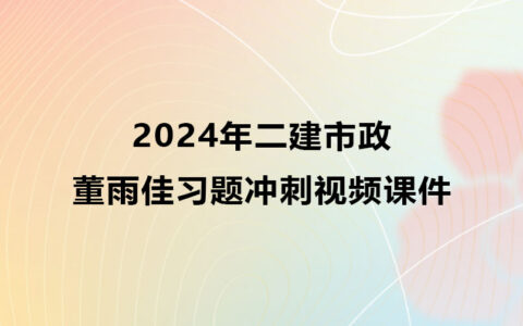2024年二建董雨佳市政习题冲刺视频课件百度云网盘