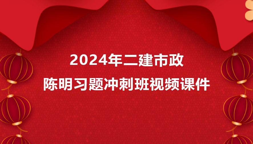 二建2024年市政陈明习题冲刺班视频课件网盘下载