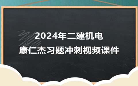 康仁杰二建机电2024年习题冲刺班视频课件下载（新教材完整版）