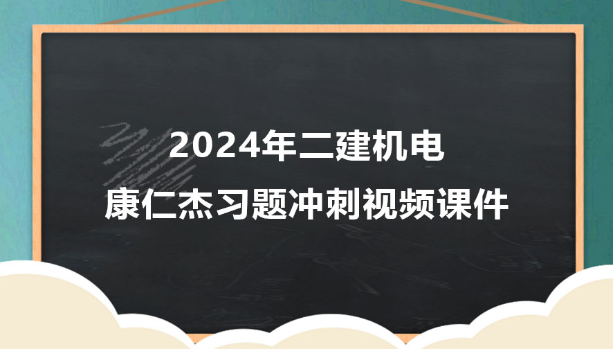 康仁杰二建机电2024年习题冲刺班视频课件下载（新教材完整版）