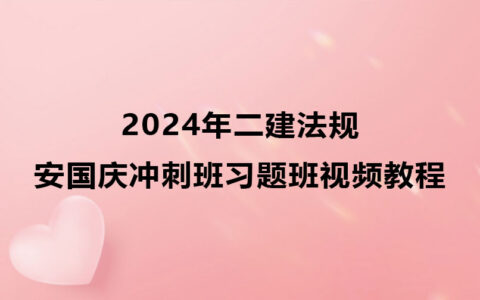 2024年二建安国庆法规冲刺班习题班视频教程百度云下载