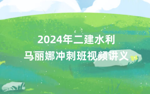 马丽娜2024年二建水利冲刺串讲班视频课件百度云下载