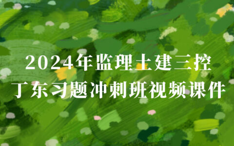 2024年监理土建三控丁东习题冲刺班视频课件百度云下载