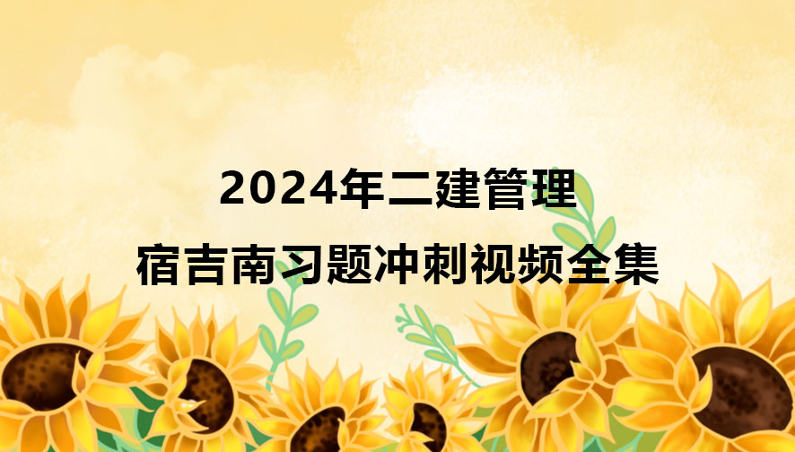 宿吉南二建管理2024年习题冲刺视频全集百度云网盘