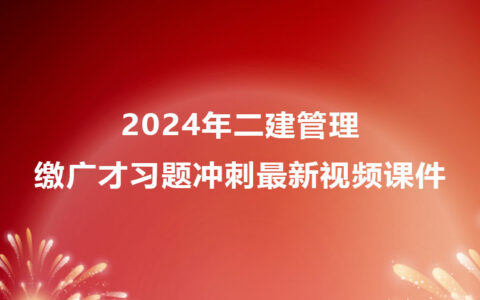 缴广才2024年二建管理习题冲刺最新视频课件网盘下载