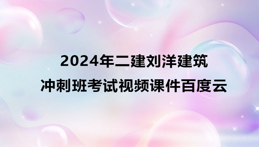 2024年二建刘洋建筑冲刺班考试视频课件百度云