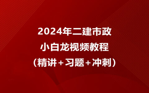 小白龙2024年二建市政视频教程网盘下载（精讲+习题+冲刺）