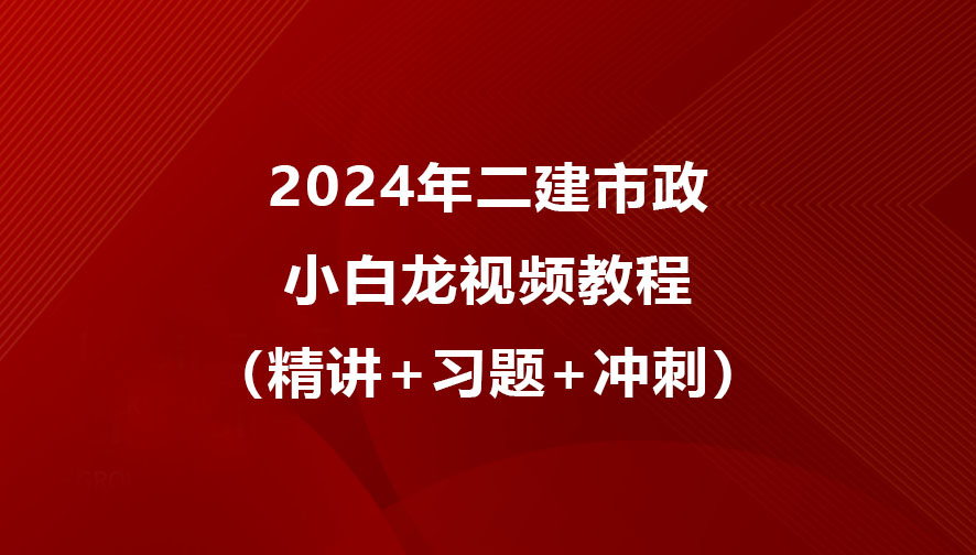 小白龙2024年二建市政视频教程网盘下载（精讲+习题+冲刺）