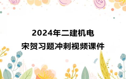 宋贺2024年二建机电冲刺班最新视频课件完整版百度云网盘