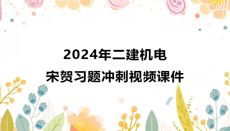 宋贺2024年二建机电冲刺班最新视频课件完整版百度云网盘