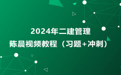 陈晨2024年二建管理视频教程百度云（习题+冲刺）