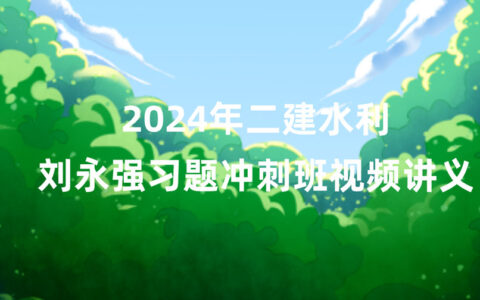 刘永强2024年二建水利视频讲义百度云（二级建造师冲刺视频课件）