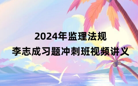 2024年监理工程师法规李志成视频课件百度云（习题+冲刺）